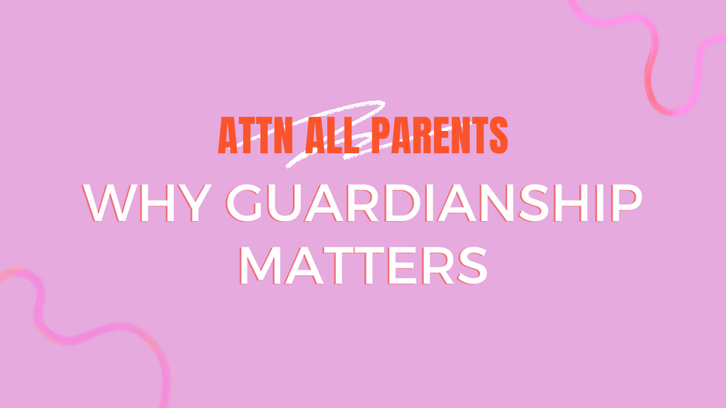 Attention All Parents: Why Guardianship Matters